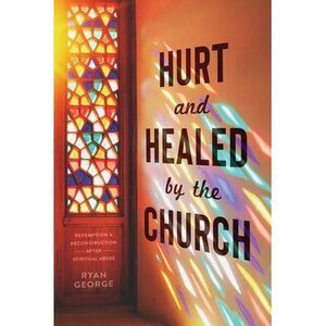 Hurt and Healed by the Church: Redemption and Reconstruction After Spiritual Abu
